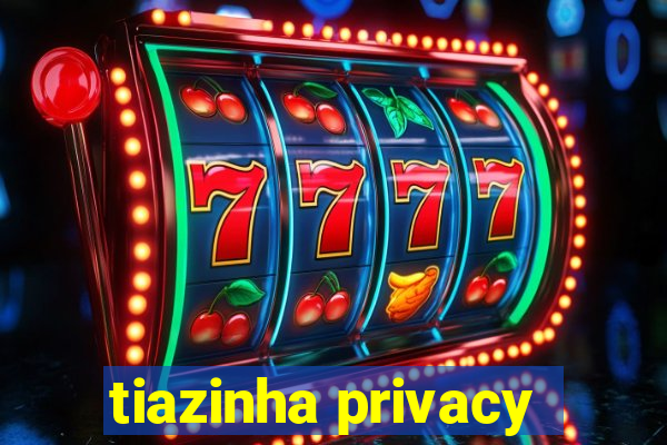 tiazinha privacy